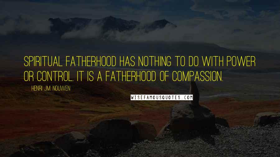 Henri J.M. Nouwen Quotes: Spiritual fatherhood has nothing to do with power or control. It is a fatherhood of compassion.