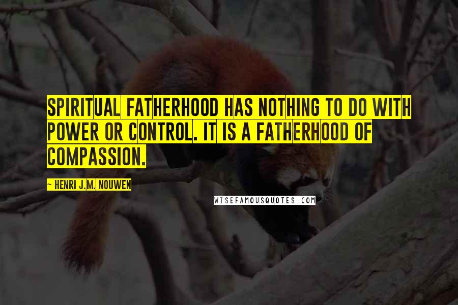 Henri J.M. Nouwen Quotes: Spiritual fatherhood has nothing to do with power or control. It is a fatherhood of compassion.