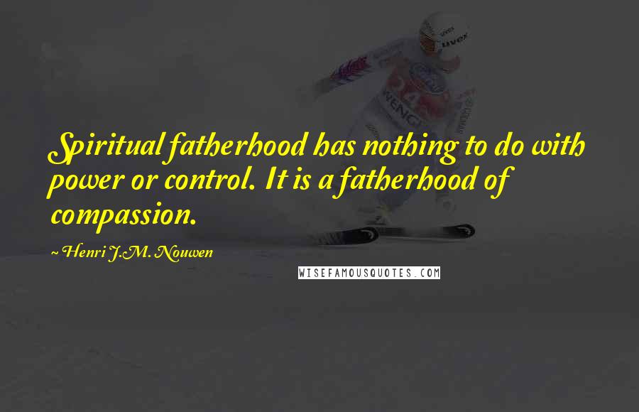 Henri J.M. Nouwen Quotes: Spiritual fatherhood has nothing to do with power or control. It is a fatherhood of compassion.