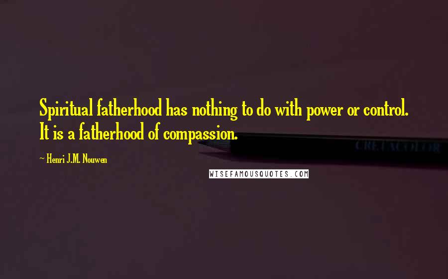 Henri J.M. Nouwen Quotes: Spiritual fatherhood has nothing to do with power or control. It is a fatherhood of compassion.