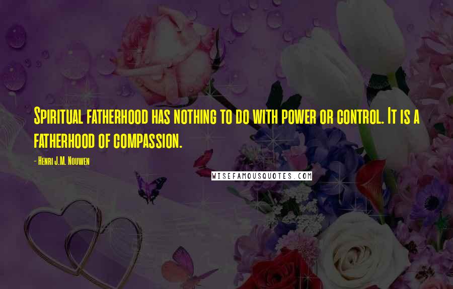 Henri J.M. Nouwen Quotes: Spiritual fatherhood has nothing to do with power or control. It is a fatherhood of compassion.