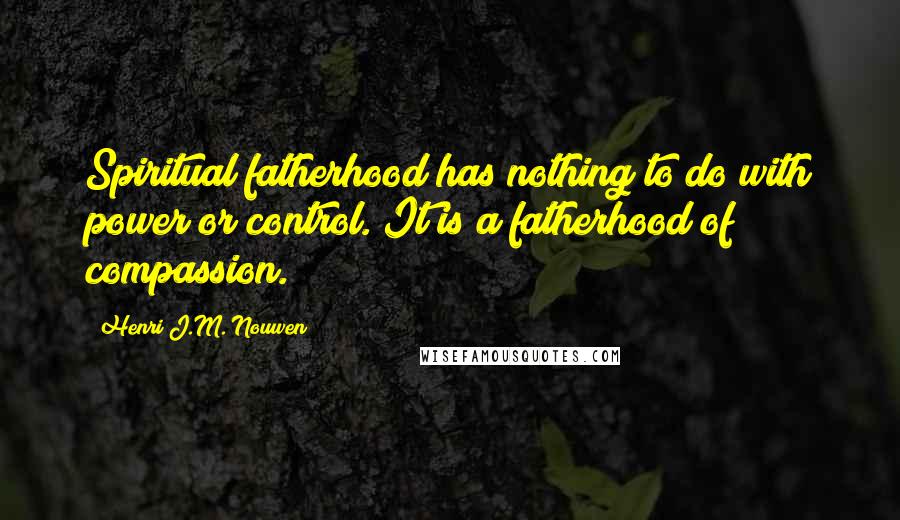 Henri J.M. Nouwen Quotes: Spiritual fatherhood has nothing to do with power or control. It is a fatherhood of compassion.