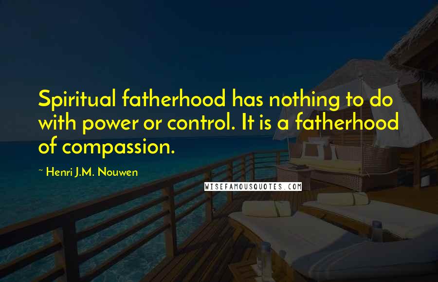 Henri J.M. Nouwen Quotes: Spiritual fatherhood has nothing to do with power or control. It is a fatherhood of compassion.