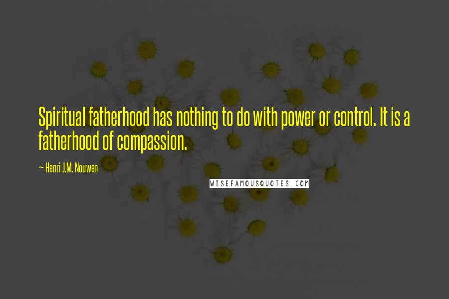 Henri J.M. Nouwen Quotes: Spiritual fatherhood has nothing to do with power or control. It is a fatherhood of compassion.