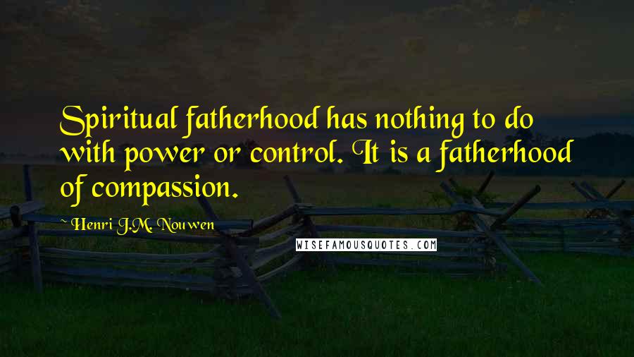 Henri J.M. Nouwen Quotes: Spiritual fatherhood has nothing to do with power or control. It is a fatherhood of compassion.