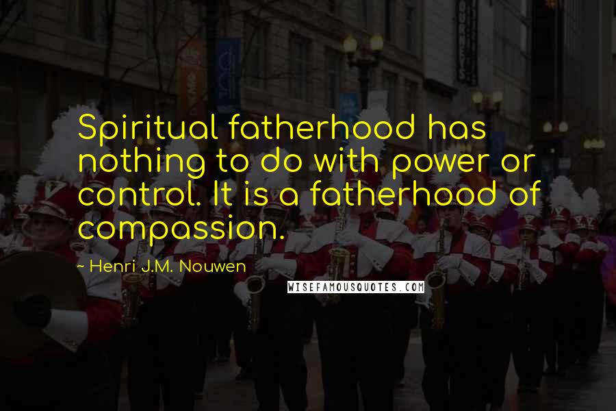 Henri J.M. Nouwen Quotes: Spiritual fatherhood has nothing to do with power or control. It is a fatherhood of compassion.