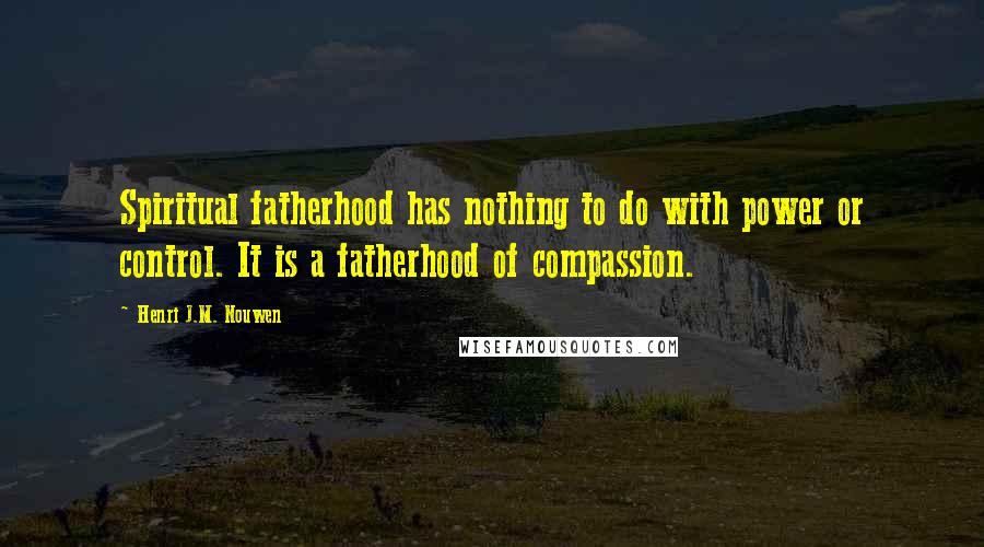 Henri J.M. Nouwen Quotes: Spiritual fatherhood has nothing to do with power or control. It is a fatherhood of compassion.