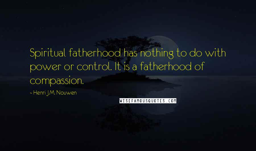 Henri J.M. Nouwen Quotes: Spiritual fatherhood has nothing to do with power or control. It is a fatherhood of compassion.