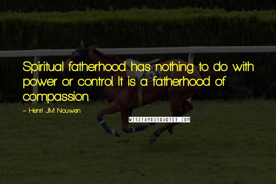 Henri J.M. Nouwen Quotes: Spiritual fatherhood has nothing to do with power or control. It is a fatherhood of compassion.