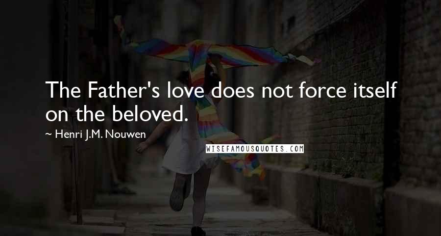 Henri J.M. Nouwen Quotes: The Father's love does not force itself on the beloved.