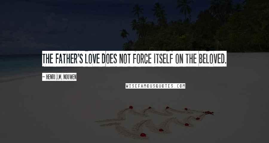 Henri J.M. Nouwen Quotes: The Father's love does not force itself on the beloved.