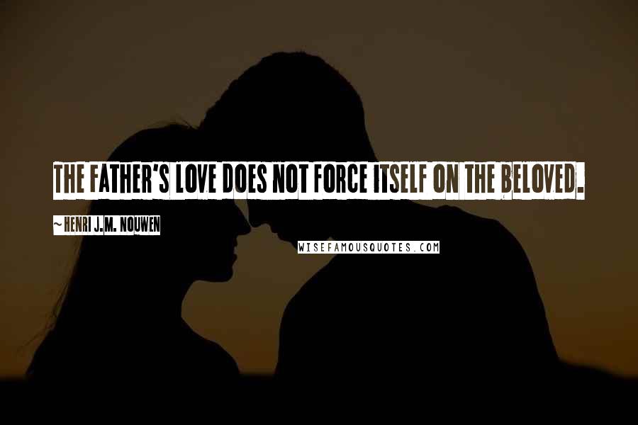 Henri J.M. Nouwen Quotes: The Father's love does not force itself on the beloved.