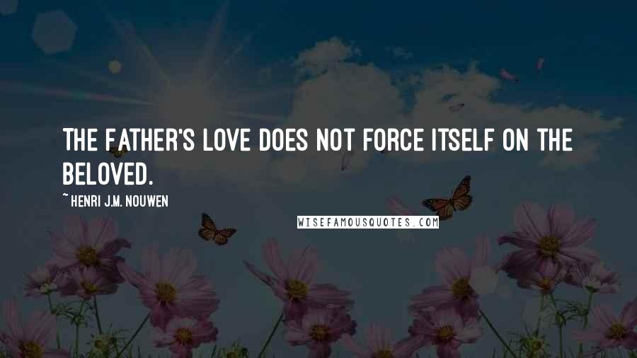 Henri J.M. Nouwen Quotes: The Father's love does not force itself on the beloved.