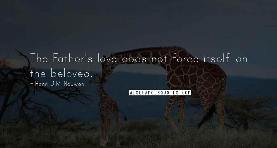 Henri J.M. Nouwen Quotes: The Father's love does not force itself on the beloved.