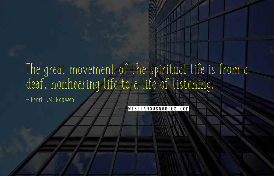 Henri J.M. Nouwen Quotes: The great movement of the spiritual life is from a deaf, nonhearing life to a life of listening.