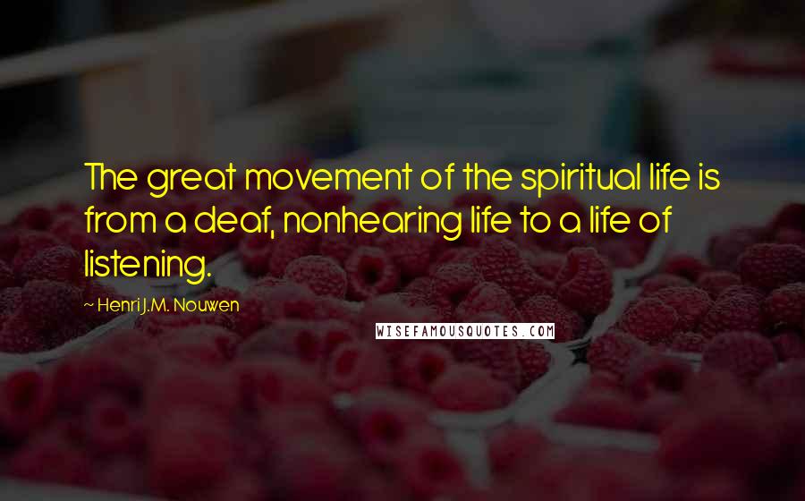 Henri J.M. Nouwen Quotes: The great movement of the spiritual life is from a deaf, nonhearing life to a life of listening.