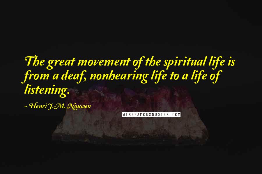 Henri J.M. Nouwen Quotes: The great movement of the spiritual life is from a deaf, nonhearing life to a life of listening.