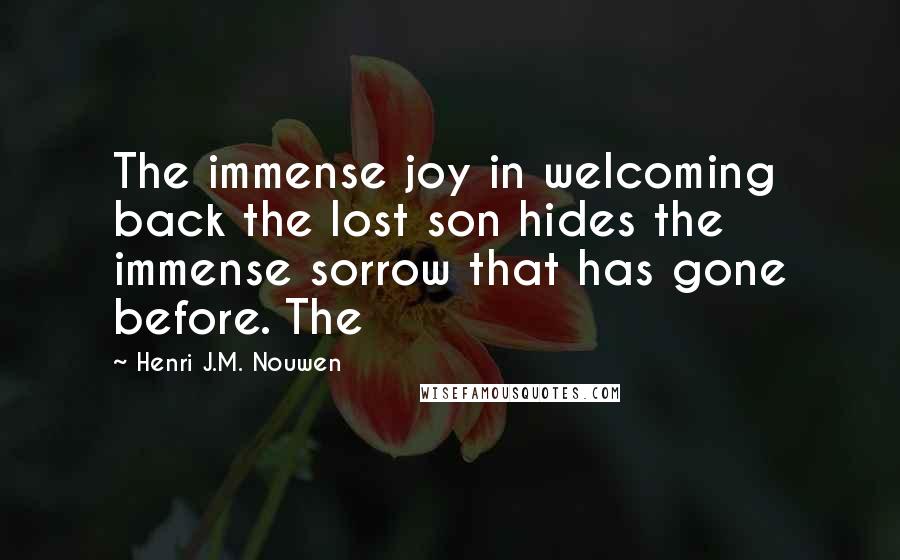 Henri J.M. Nouwen Quotes: The immense joy in welcoming back the lost son hides the immense sorrow that has gone before. The