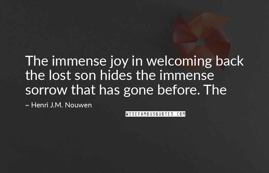 Henri J.M. Nouwen Quotes: The immense joy in welcoming back the lost son hides the immense sorrow that has gone before. The