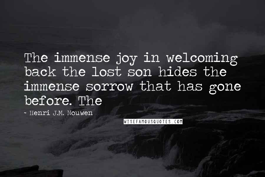 Henri J.M. Nouwen Quotes: The immense joy in welcoming back the lost son hides the immense sorrow that has gone before. The