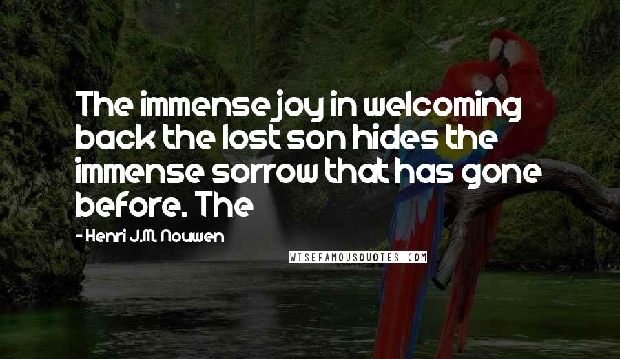 Henri J.M. Nouwen Quotes: The immense joy in welcoming back the lost son hides the immense sorrow that has gone before. The