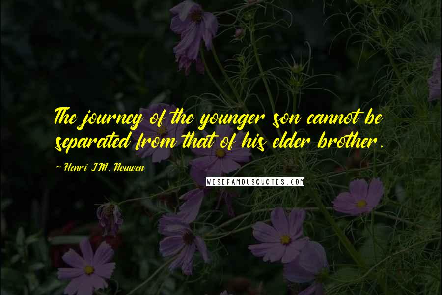 Henri J.M. Nouwen Quotes: The journey of the younger son cannot be separated from that of his elder brother.