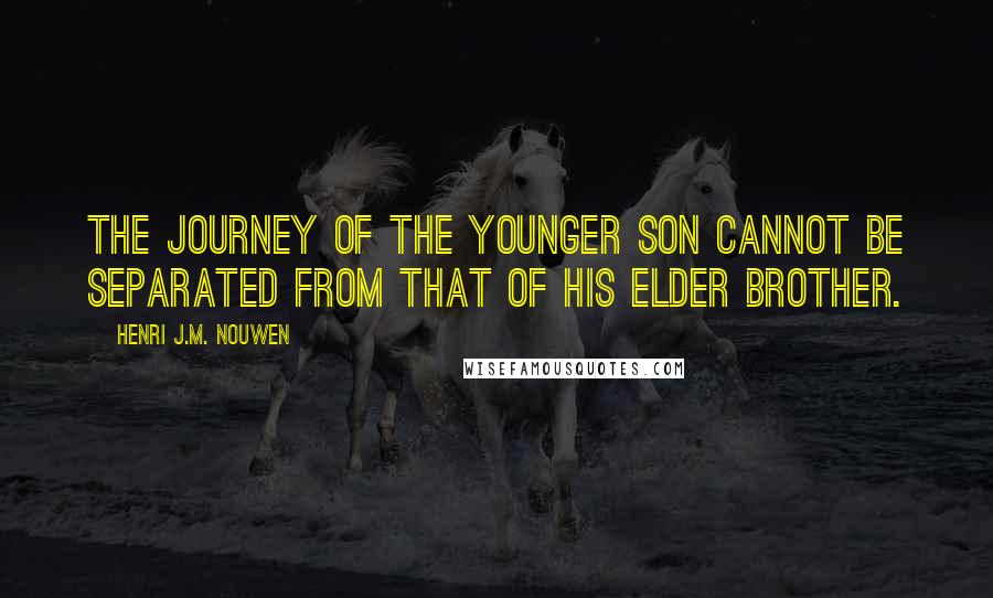 Henri J.M. Nouwen Quotes: The journey of the younger son cannot be separated from that of his elder brother.