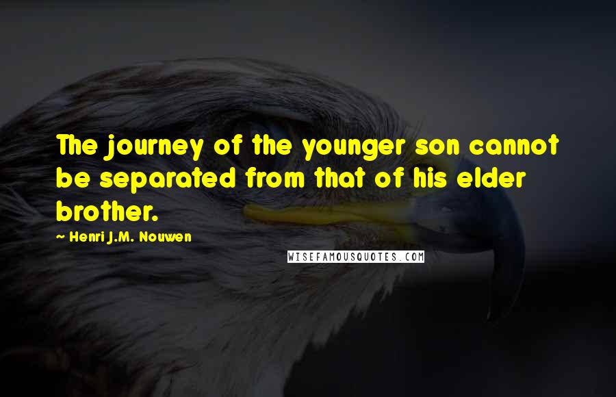 Henri J.M. Nouwen Quotes: The journey of the younger son cannot be separated from that of his elder brother.