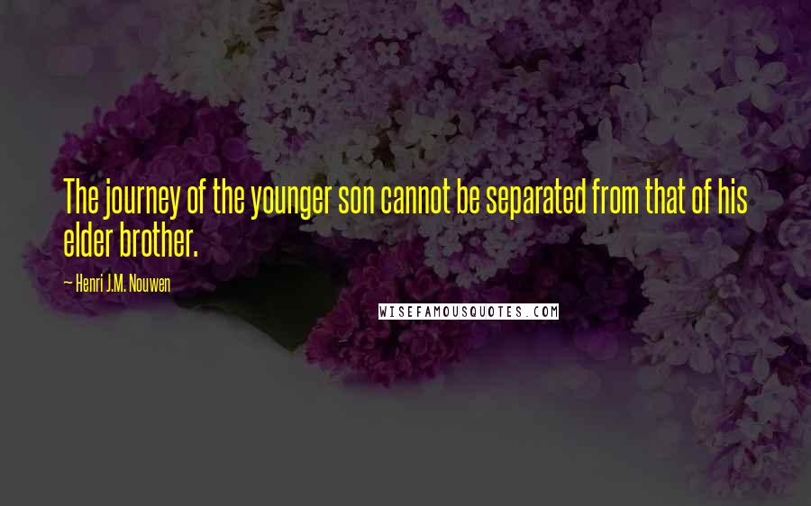 Henri J.M. Nouwen Quotes: The journey of the younger son cannot be separated from that of his elder brother.