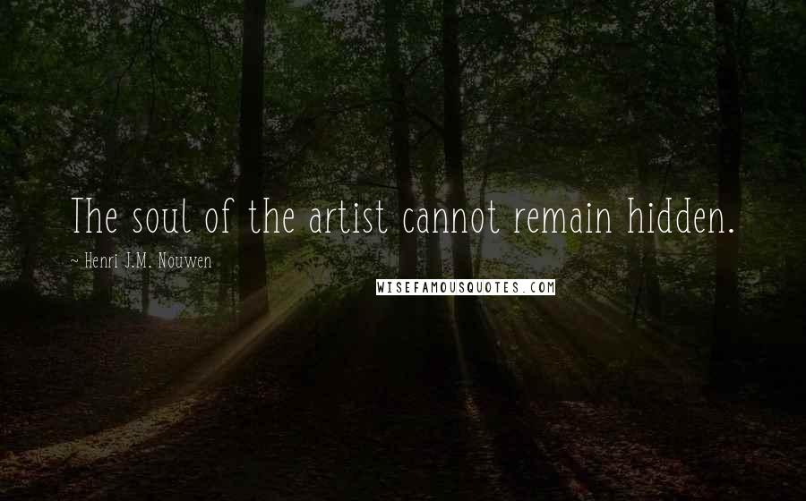 Henri J.M. Nouwen Quotes: The soul of the artist cannot remain hidden.