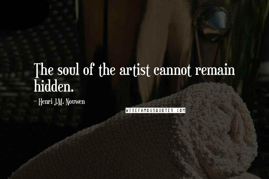 Henri J.M. Nouwen Quotes: The soul of the artist cannot remain hidden.
