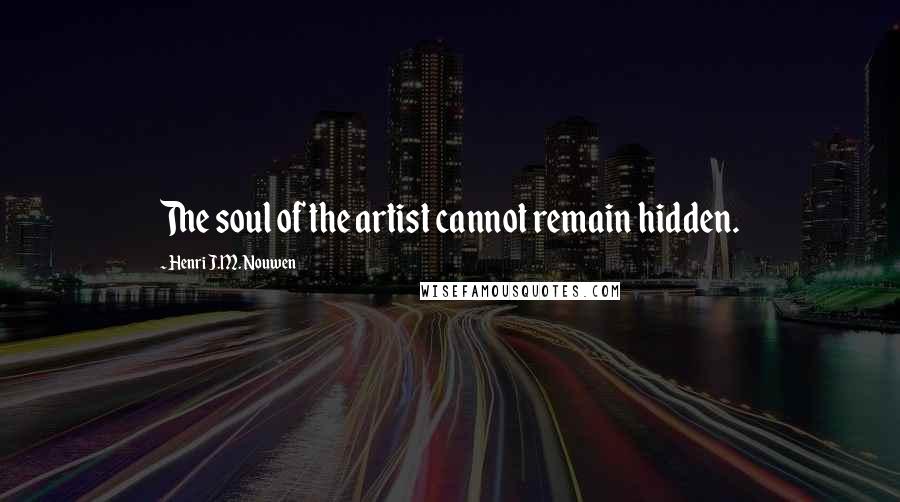 Henri J.M. Nouwen Quotes: The soul of the artist cannot remain hidden.