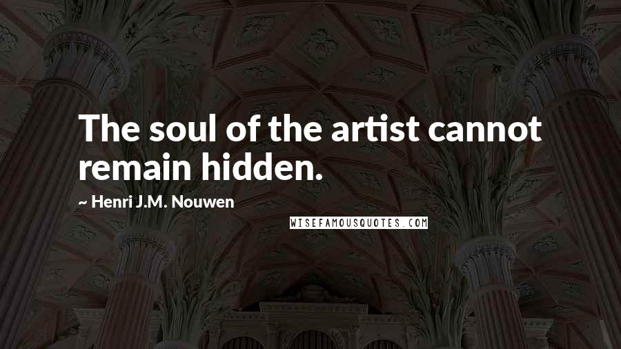 Henri J.M. Nouwen Quotes: The soul of the artist cannot remain hidden.