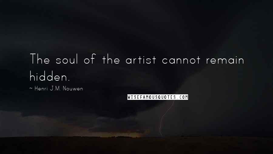 Henri J.M. Nouwen Quotes: The soul of the artist cannot remain hidden.
