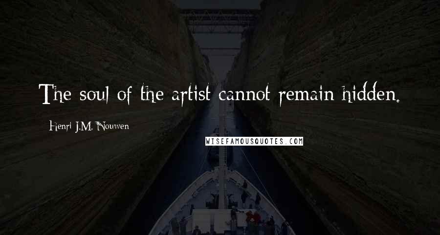 Henri J.M. Nouwen Quotes: The soul of the artist cannot remain hidden.