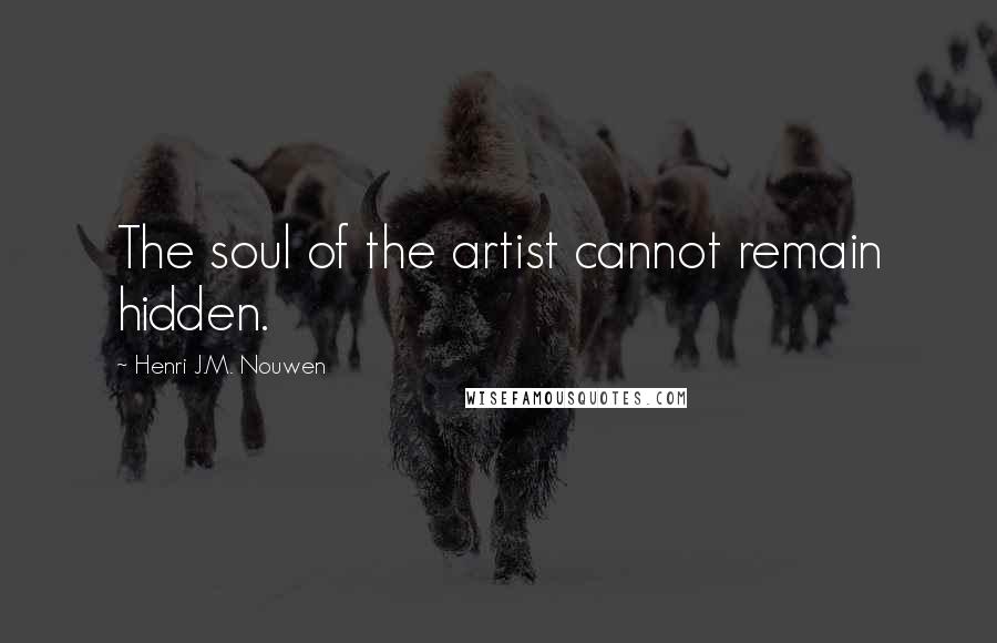 Henri J.M. Nouwen Quotes: The soul of the artist cannot remain hidden.