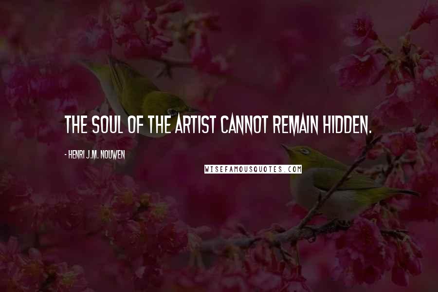 Henri J.M. Nouwen Quotes: The soul of the artist cannot remain hidden.