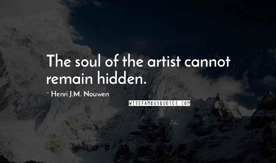 Henri J.M. Nouwen Quotes: The soul of the artist cannot remain hidden.