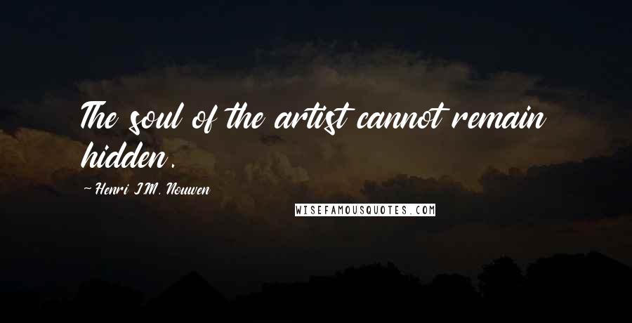 Henri J.M. Nouwen Quotes: The soul of the artist cannot remain hidden.