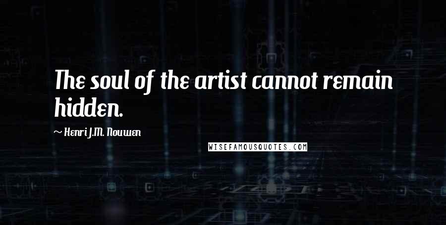 Henri J.M. Nouwen Quotes: The soul of the artist cannot remain hidden.