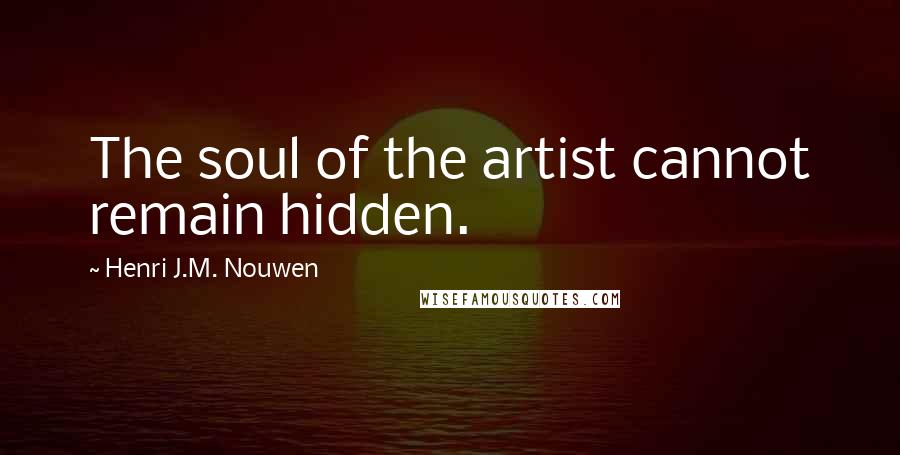 Henri J.M. Nouwen Quotes: The soul of the artist cannot remain hidden.