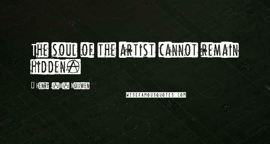 Henri J.M. Nouwen Quotes: The soul of the artist cannot remain hidden.