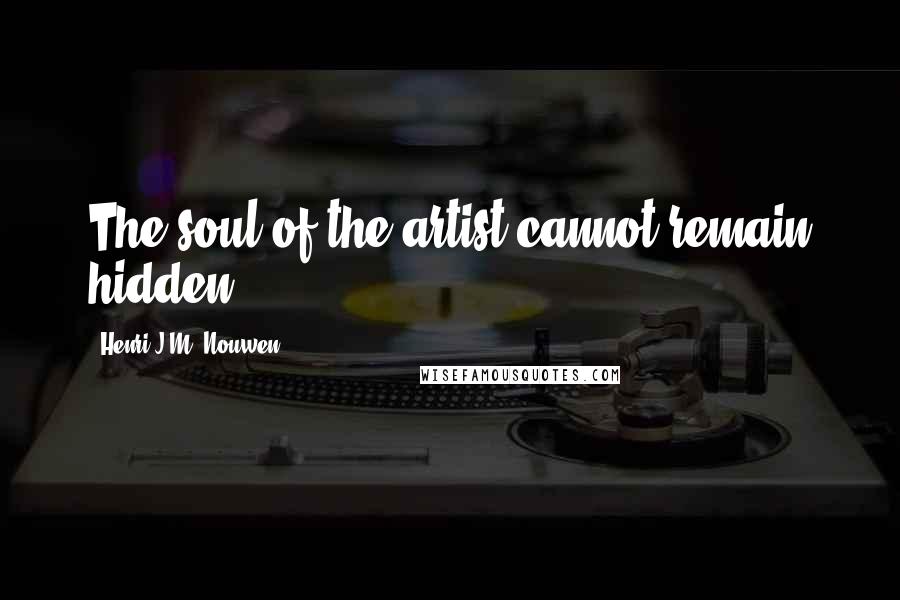 Henri J.M. Nouwen Quotes: The soul of the artist cannot remain hidden.