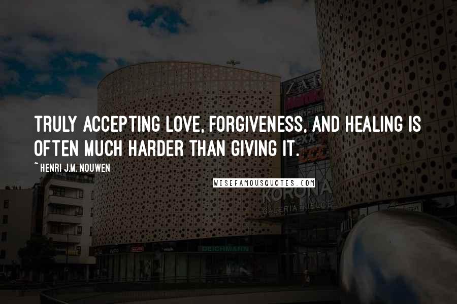 Henri J.M. Nouwen Quotes: truly accepting love, forgiveness, and healing is often much harder than giving it.