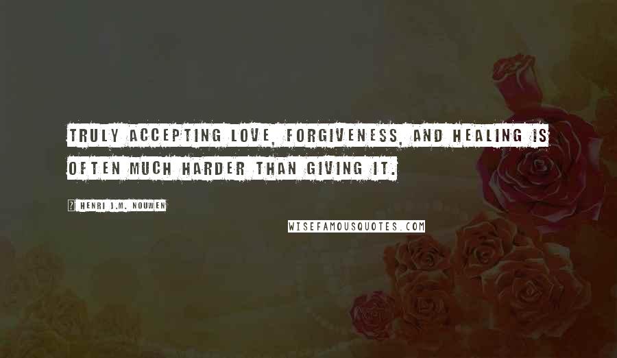 Henri J.M. Nouwen Quotes: truly accepting love, forgiveness, and healing is often much harder than giving it.