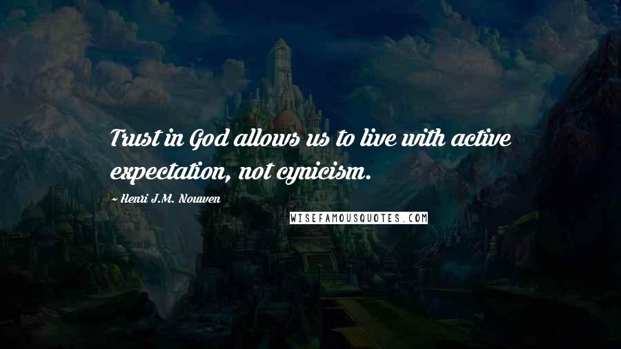 Henri J.M. Nouwen Quotes: Trust in God allows us to live with active expectation, not cynicism.