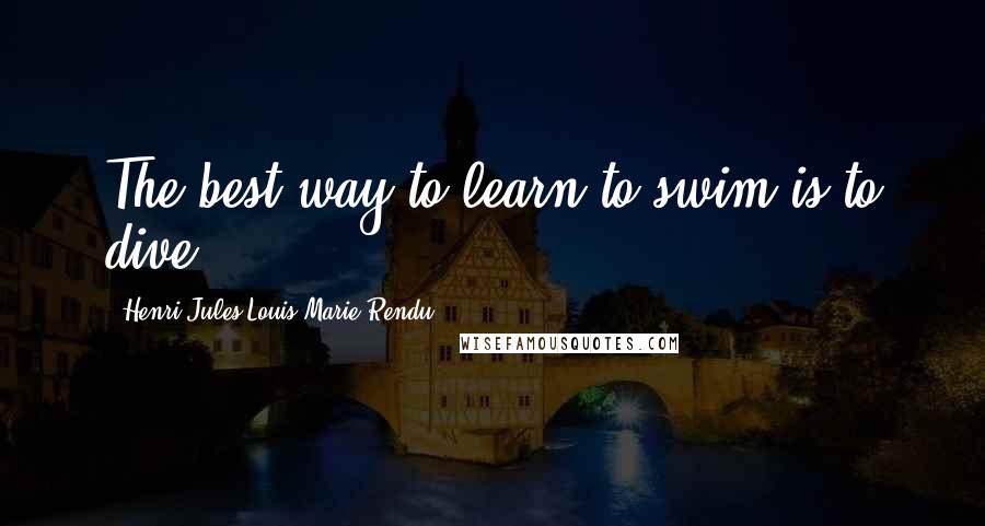 Henri Jules Louis Marie Rendu Quotes: The best way to learn to swim is to dive.