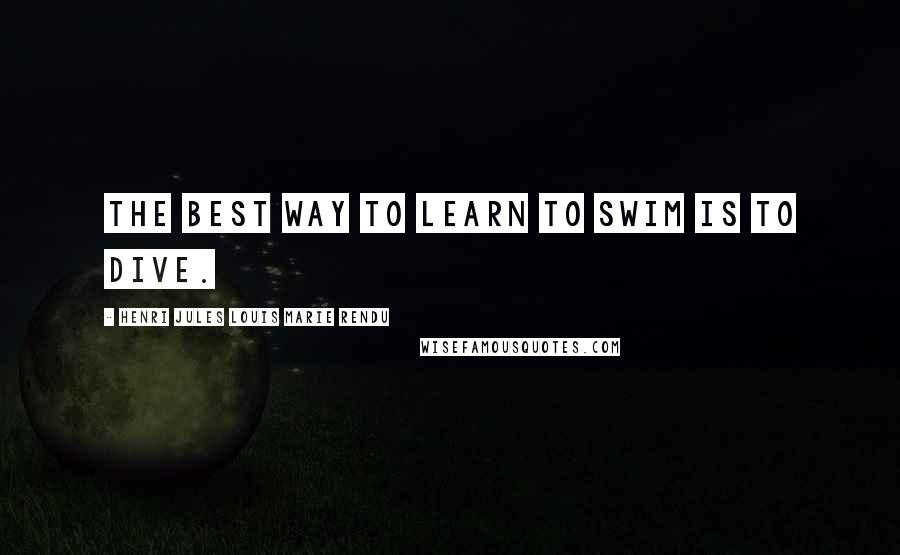 Henri Jules Louis Marie Rendu Quotes: The best way to learn to swim is to dive.