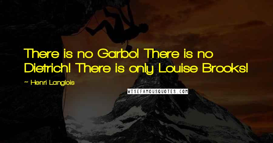 Henri Langlois Quotes: There is no Garbo! There is no Dietrich! There is only Louise Brooks!
