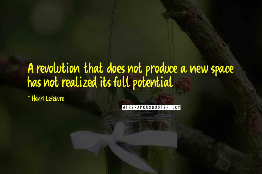 Henri Lefebvre Quotes: A revolution that does not produce a new space has not realized its full potential